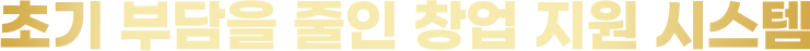 초기 부담을 줄인 창업 지원 시스템